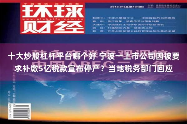 十大炒股杠杆平台哪个好 宁波一上市公司因被要求补缴5亿税款宣布停产？当地税务部门回应