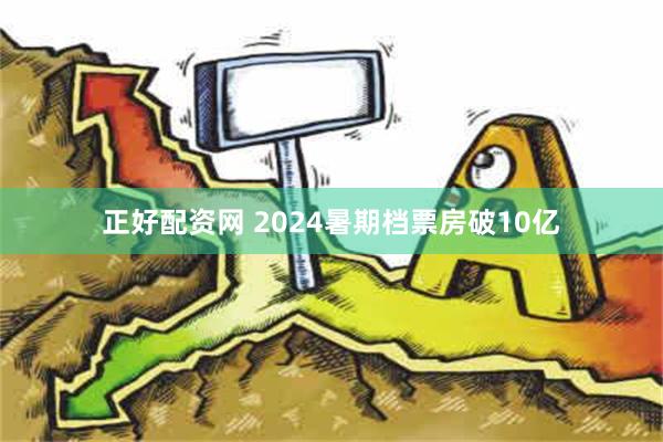 正好配资网 2024暑期档票房破10亿