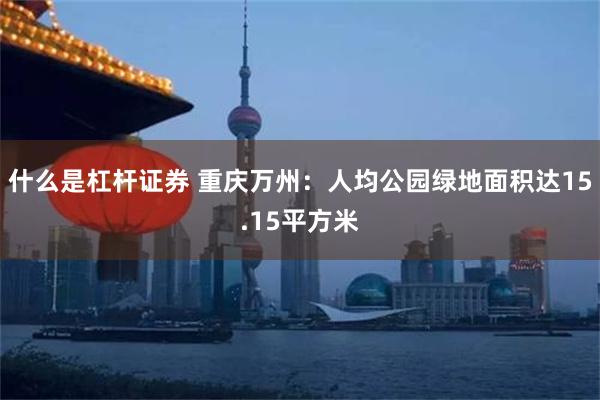 什么是杠杆证券 重庆万州：人均公园绿地面积达15.15平方米