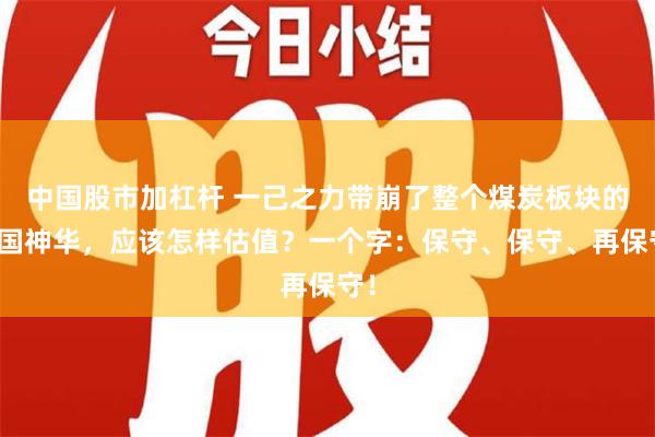 中国股市加杠杆 一己之力带崩了整个煤炭板块的中国神华，应该怎样估值？一个字：保守、保守、再保守！