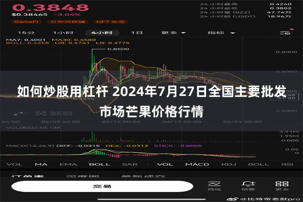 如何炒股用杠杆 2024年7月27日全国主要批发市场芒果价格行情