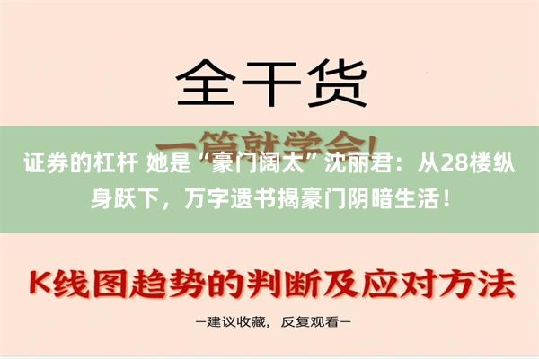 证券的杠杆 她是“豪门阔太”沈丽君：从28楼纵身跃下，万字遗书揭豪门阴暗生活！