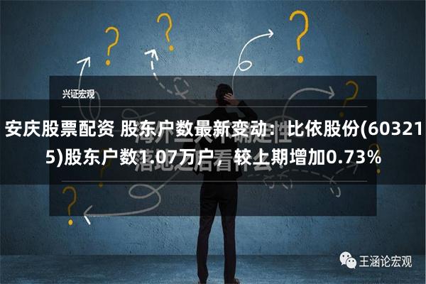 安庆股票配资 股东户数最新变动：比依股份(603215)股东户数1.07万户，较上期增加0.73%