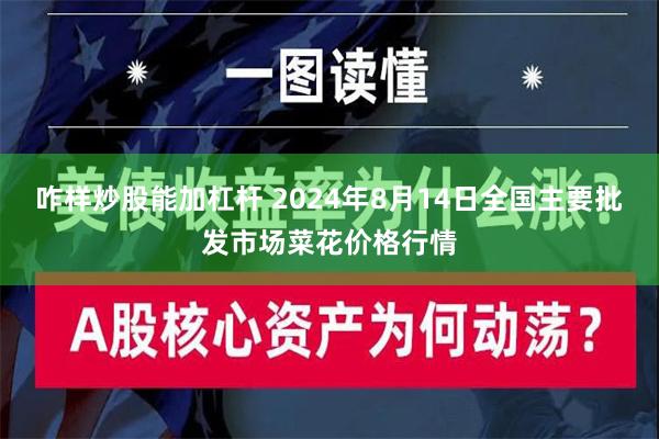 咋样炒股能加杠杆 2024年8月14日全国主要批发市场菜花价格行情