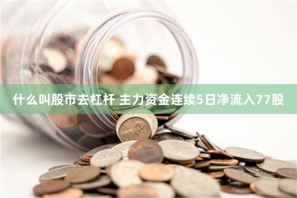 什么叫股市去杠杆 主力资金连续5日净流入77股