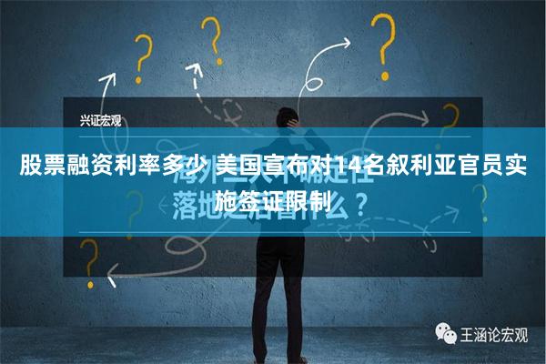 股票融资利率多少 美国宣布对14名叙利亚官员实施签证限制