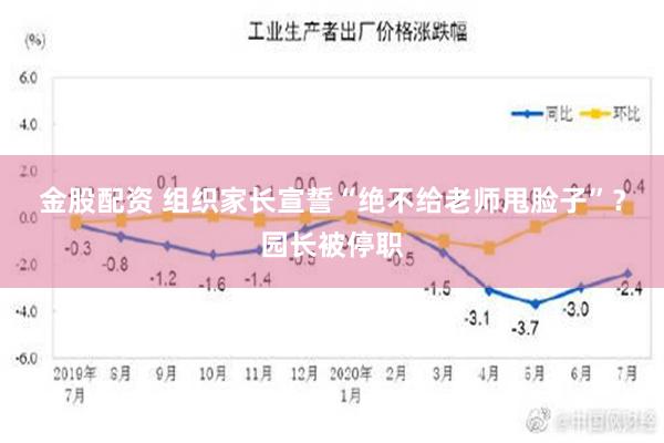 金股配资 组织家长宣誓“绝不给老师甩脸子”？园长被停职