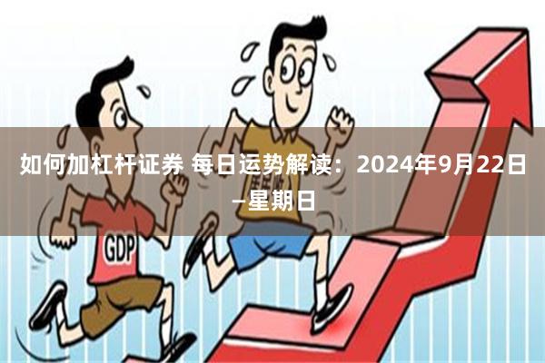 如何加杠杆证券 每日运势解读：2024年9月22日—星期日