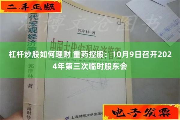 杠杆炒股如何理财 重药控股：10月9日召开2024年第三次临时股东会