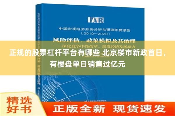 正规的股票杠杆平台有哪些 北京楼市新政首日，有楼盘单日销售过亿元