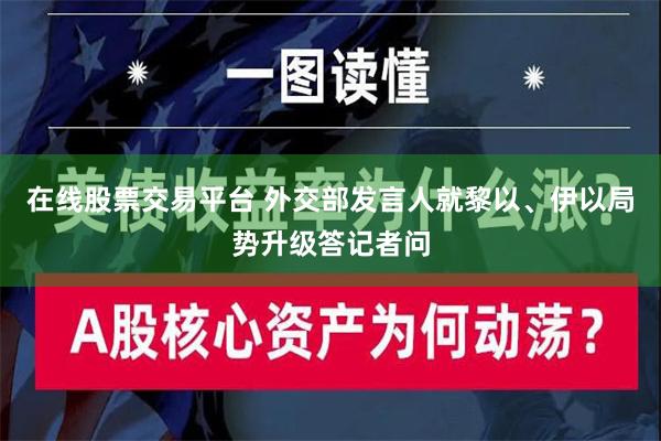 在线股票交易平台 外交部发言人就黎以、伊以局势升级答记者问