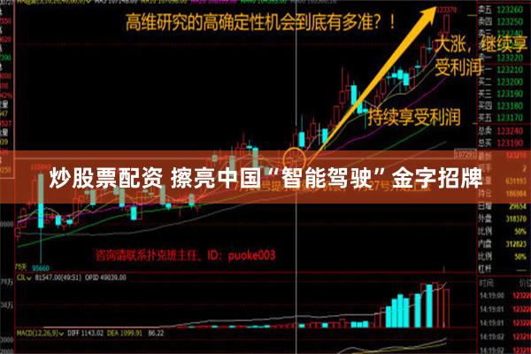 炒股票配资 擦亮中国“智能驾驶”金字招牌