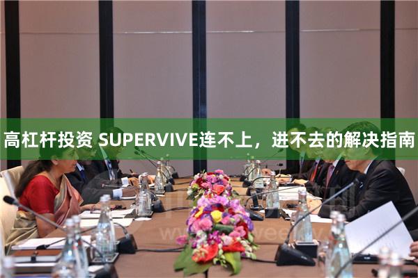 高杠杆投资 SUPERVIVE连不上，进不去的解决指南