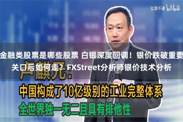 金融类股票是哪些股票 白银深度回调！银价跌破重要关口后如何走？FXStreet分析师银价技术分析