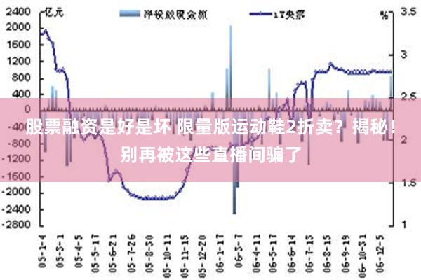 股票融资是好是坏 限量版运动鞋2折卖？揭秘！别再被这些直播间骗了