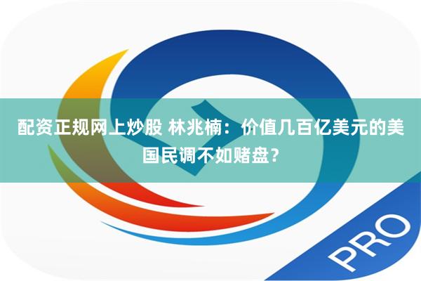 配资正规网上炒股 林兆楠：价值几百亿美元的美国民调不如赌盘？