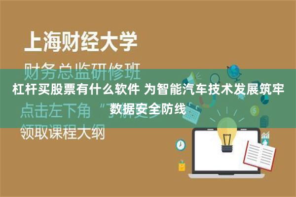 杠杆买股票有什么软件 为智能汽车技术发展筑牢数据安全防线