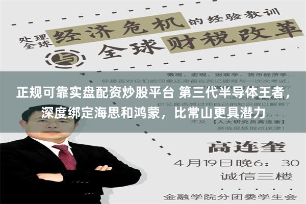 正规可靠实盘配资炒股平台 第三代半导体王者，深度绑定海思和鸿蒙，比常山更具潜力