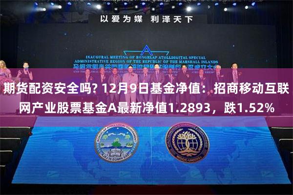 期货配资安全吗? 12月9日基金净值：招商移动互联网产业股票基金A最新净值1.2893，跌1.52%