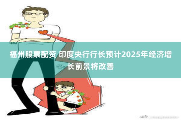 福州股票配资 印度央行行长预计2025年经济增长前景将改善