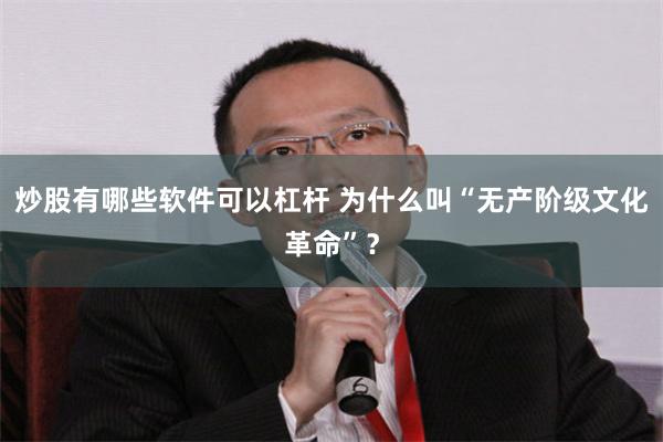 炒股有哪些软件可以杠杆 为什么叫“无产阶级文化革命”？