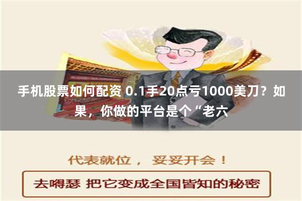 手机股票如何配资 0.1手20点亏1000美刀？如果，你做的平台是个“老六