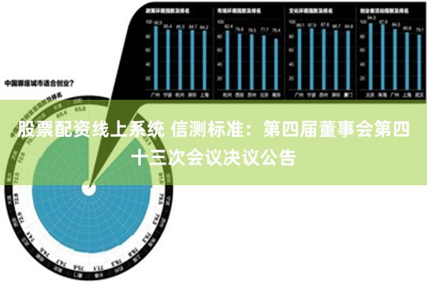 股票配资线上系统 信测标准：第四届董事会第四十三次会议决议公告